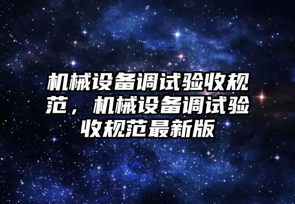 機械設(shè)備調(diào)試驗收規(guī)范，機械設(shè)備調(diào)試驗收規(guī)范最新版