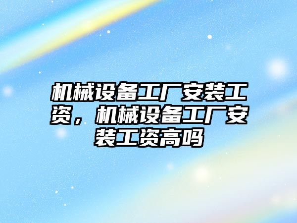 機械設備工廠安裝工資，機械設備工廠安裝工資高嗎