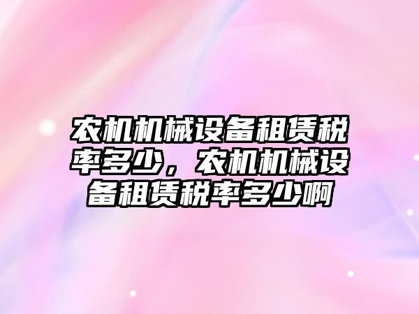 農機機械設備租賃稅率多少，農機機械設備租賃稅率多少啊