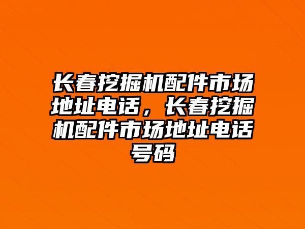 長春挖掘機配件市場地址電話，長春挖掘機配件市場地址電話號碼