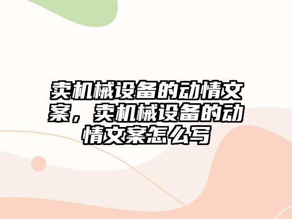 賣機械設備的動情文案，賣機械設備的動情文案怎么寫