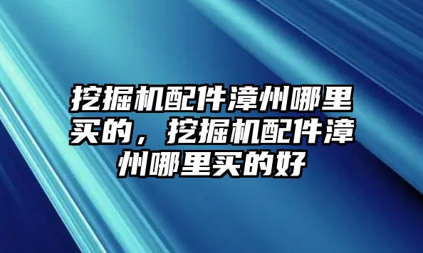 挖掘機(jī)配件漳州哪里買的，挖掘機(jī)配件漳州哪里買的好