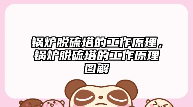 鍋爐脫硫塔的工作原理，鍋爐脫硫塔的工作原理圖解