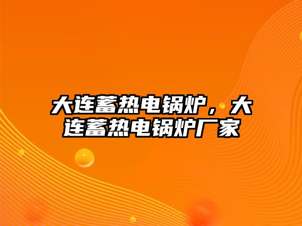 大連蓄熱電鍋爐，大連蓄熱電鍋爐廠家