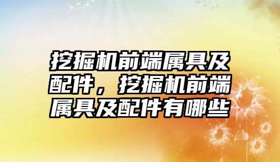 挖掘機前端屬具及配件，挖掘機前端屬具及配件有哪些