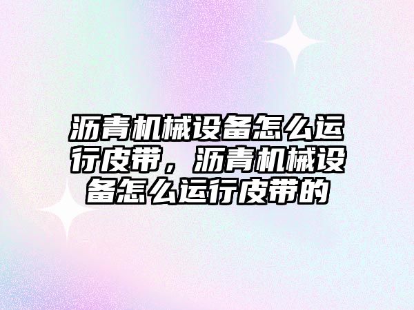 瀝青機械設(shè)備怎么運行皮帶，瀝青機械設(shè)備怎么運行皮帶的