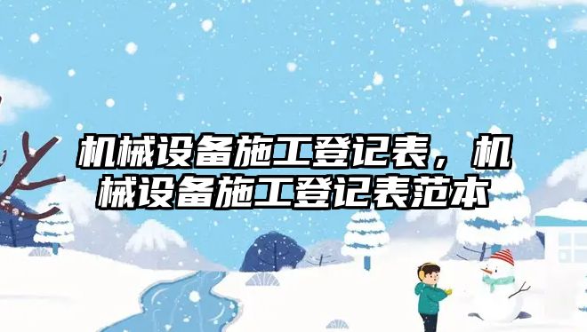 機(jī)械設(shè)備施工登記表，機(jī)械設(shè)備施工登記表范本