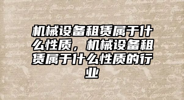 機(jī)械設(shè)備租賃屬于什么性質(zhì)，機(jī)械設(shè)備租賃屬于什么性質(zhì)的行業(yè)