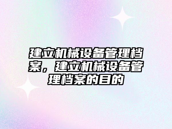 建立機械設(shè)備管理檔案，建立機械設(shè)備管理檔案的目的