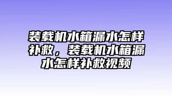 裝載機(jī)水箱漏水怎樣補(bǔ)救，裝載機(jī)水箱漏水怎樣補(bǔ)救視頻