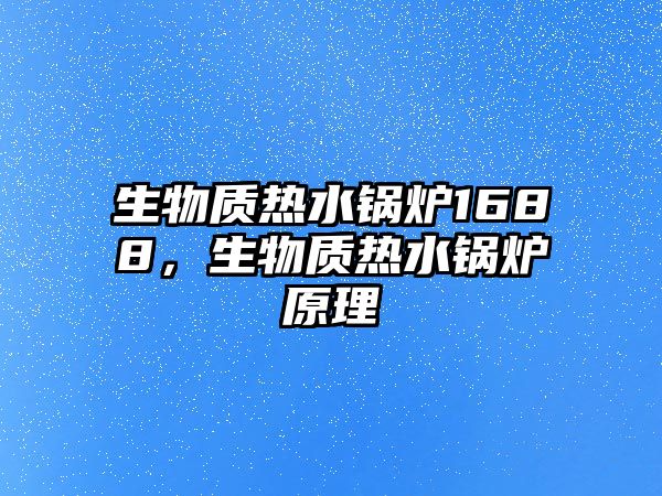 生物質熱水鍋爐1688，生物質熱水鍋爐原理