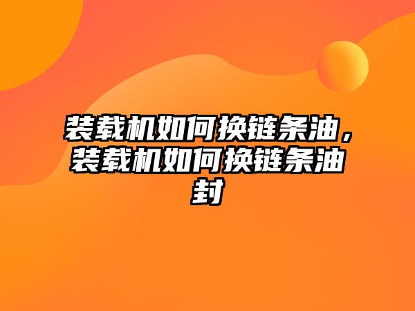 裝載機如何換鏈條油，裝載機如何換鏈條油封