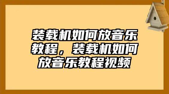 裝載機(jī)如何放音樂(lè)教程，裝載機(jī)如何放音樂(lè)教程視頻