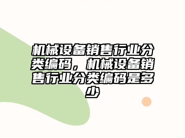 機械設備銷售行業(yè)分類編碼，機械設備銷售行業(yè)分類編碼是多少