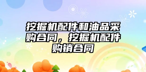 挖掘機配件和油品采購合同，挖掘機配件購銷合同