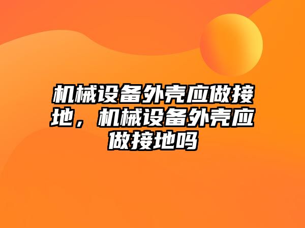 機械設備外殼應做接地，機械設備外殼應做接地嗎