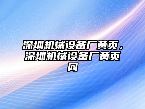 深圳機(jī)械設(shè)備廠黃頁，深圳機(jī)械設(shè)備廠黃頁網(wǎng)