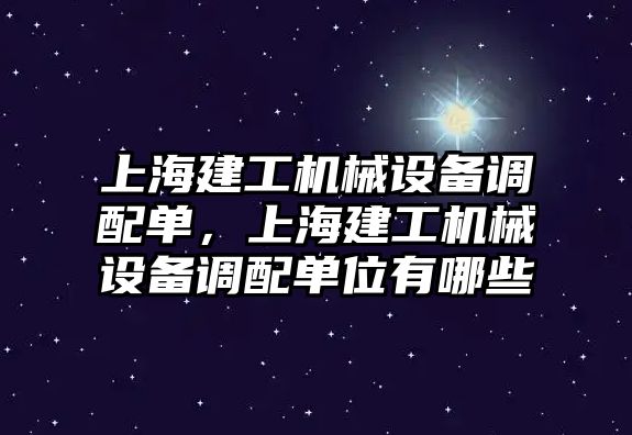 上海建工機械設(shè)備調(diào)配單，上海建工機械設(shè)備調(diào)配單位有哪些