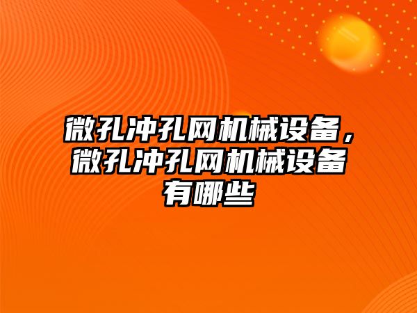 微孔沖孔網(wǎng)機械設(shè)備，微孔沖孔網(wǎng)機械設(shè)備有哪些