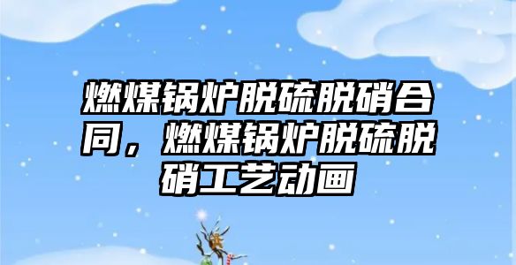 燃煤鍋爐脫硫脫硝合同，燃煤鍋爐脫硫脫硝工藝動(dòng)畫