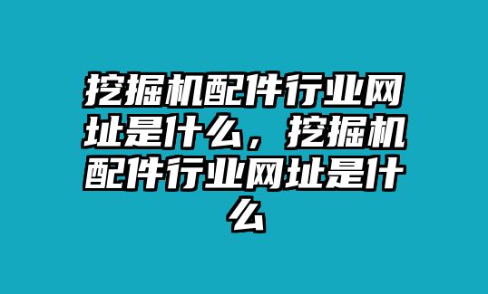 挖掘機(jī)配件行業(yè)網(wǎng)址是什么，挖掘機(jī)配件行業(yè)網(wǎng)址是什么