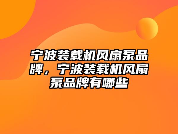 寧波裝載機風(fēng)扇泵品牌，寧波裝載機風(fēng)扇泵品牌有哪些