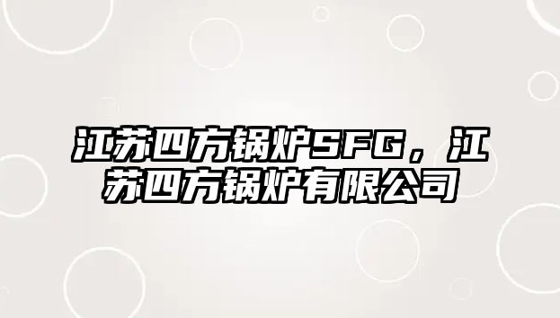 江蘇四方鍋爐SFG，江蘇四方鍋爐有限公司