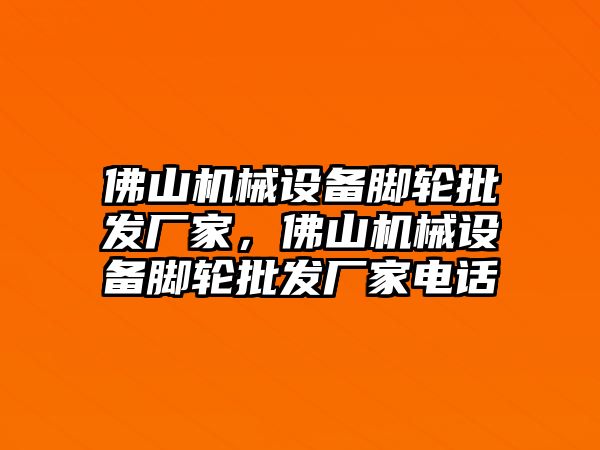 佛山機械設備腳輪批發(fā)廠家，佛山機械設備腳輪批發(fā)廠家電話