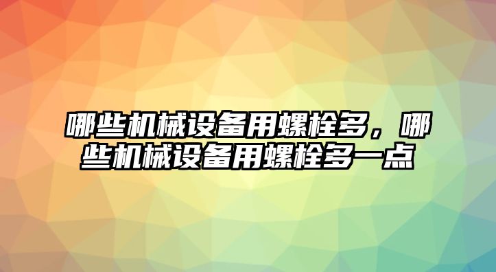 哪些機(jī)械設(shè)備用螺栓多，哪些機(jī)械設(shè)備用螺栓多一點(diǎn)