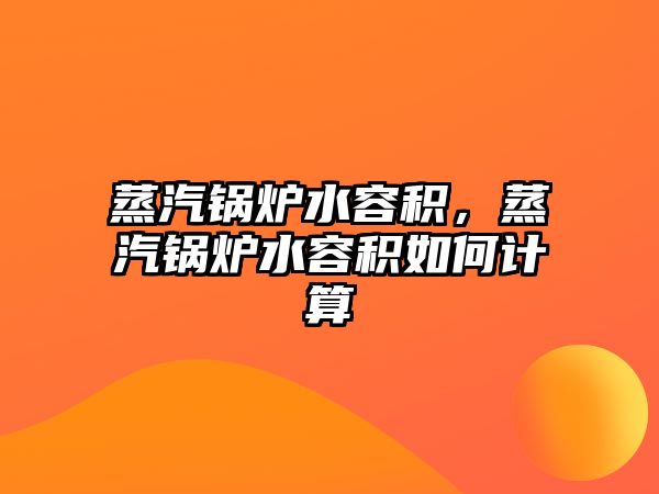 蒸汽鍋爐水容積，蒸汽鍋爐水容積如何計算