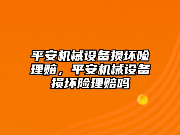 平安機(jī)械設(shè)備損壞險理賠，平安機(jī)械設(shè)備損壞險理賠嗎