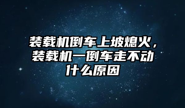 裝載機(jī)倒車上坡熄火，裝載機(jī)一倒車走不動(dòng)什么原因