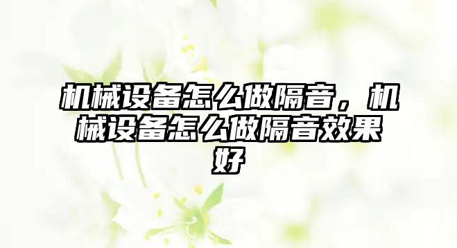 機械設備怎么做隔音，機械設備怎么做隔音效果好