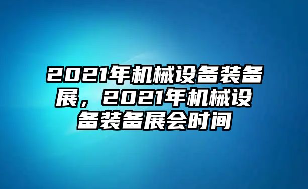 2021年機(jī)械設(shè)備裝備展，2021年機(jī)械設(shè)備裝備展會(huì)時(shí)間