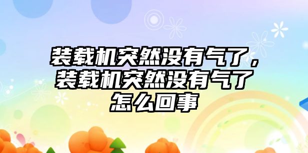 裝載機突然沒有氣了，裝載機突然沒有氣了怎么回事