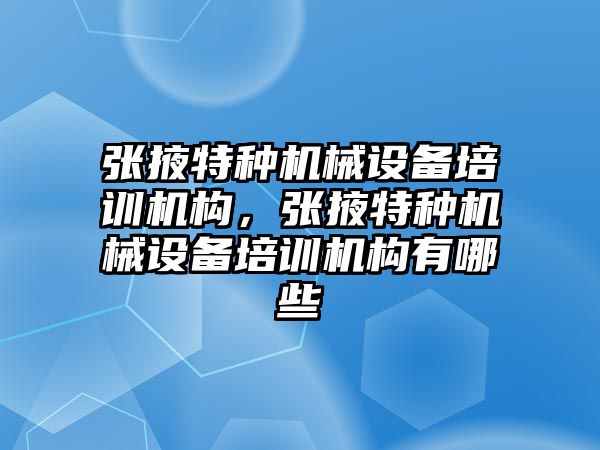 張掖特種機械設備培訓機構，張掖特種機械設備培訓機構有哪些