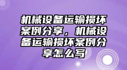 機(jī)械設(shè)備運輸損壞案例分享，機(jī)械設(shè)備運輸損壞案例分享怎么寫