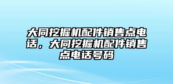 大同挖掘機配件銷售點電話，大同挖掘機配件銷售點電話號碼