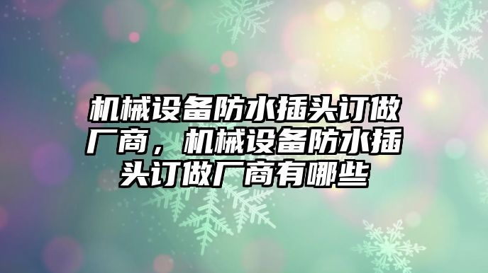 機械設備防水插頭訂做廠商，機械設備防水插頭訂做廠商有哪些