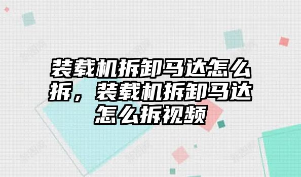 裝載機(jī)拆卸馬達(dá)怎么拆，裝載機(jī)拆卸馬達(dá)怎么拆視頻