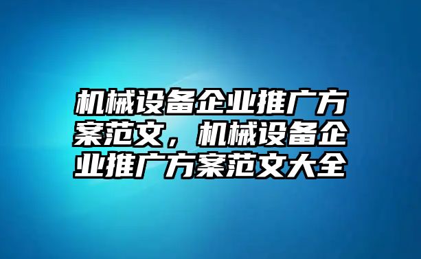 機械設備企業(yè)推廣方案范文，機械設備企業(yè)推廣方案范文大全