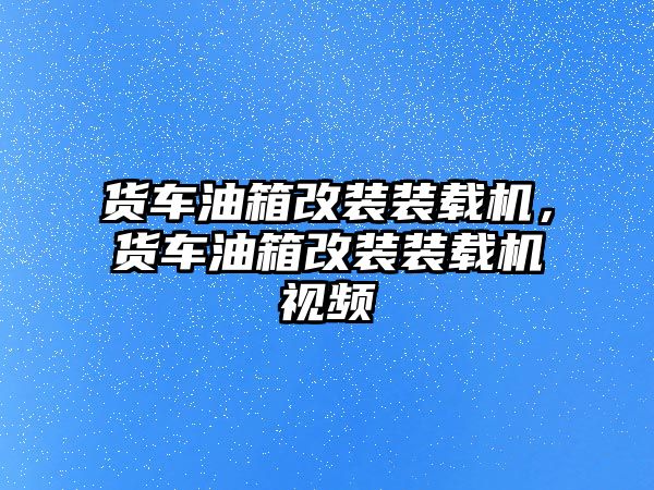 貨車油箱改裝裝載機(jī)，貨車油箱改裝裝載機(jī)視頻