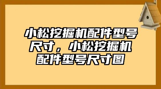 小松挖掘機配件型號尺寸，小松挖掘機配件型號尺寸圖