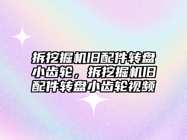 拆挖掘機舊配件轉盤小齒輪，拆挖掘機舊配件轉盤小齒輪視頻