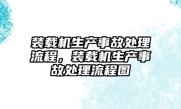 裝載機生產(chǎn)事故處理流程，裝載機生產(chǎn)事故處理流程圖