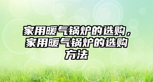 家用暖氣鍋爐的選購，家用暖氣鍋爐的選購方法