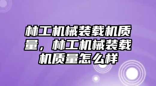 林工機(jī)械裝載機(jī)質(zhì)量，林工機(jī)械裝載機(jī)質(zhì)量怎么樣