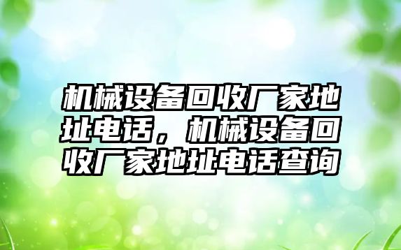 機械設(shè)備回收廠家地址電話，機械設(shè)備回收廠家地址電話查詢