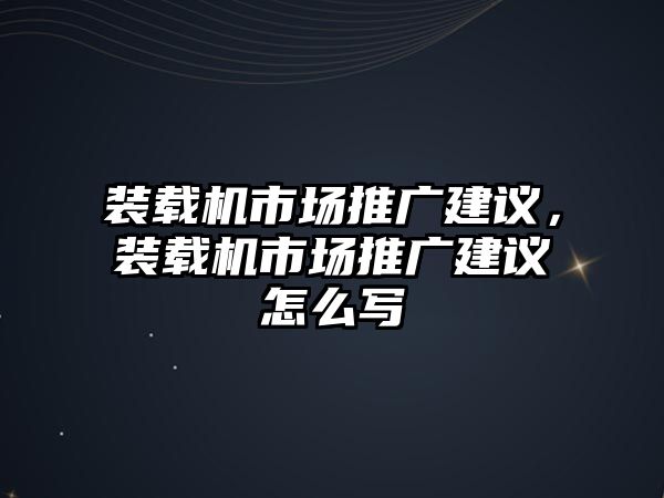 裝載機市場推廣建議，裝載機市場推廣建議怎么寫