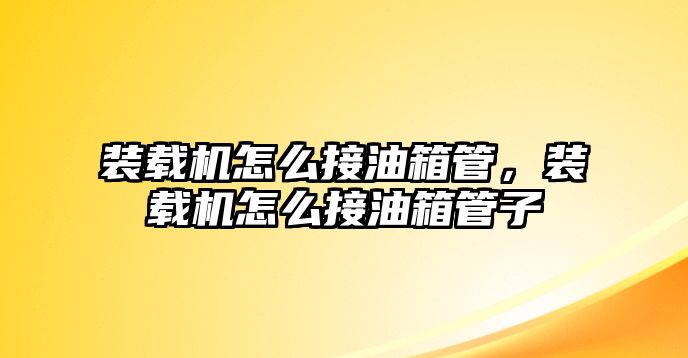 裝載機怎么接油箱管，裝載機怎么接油箱管子